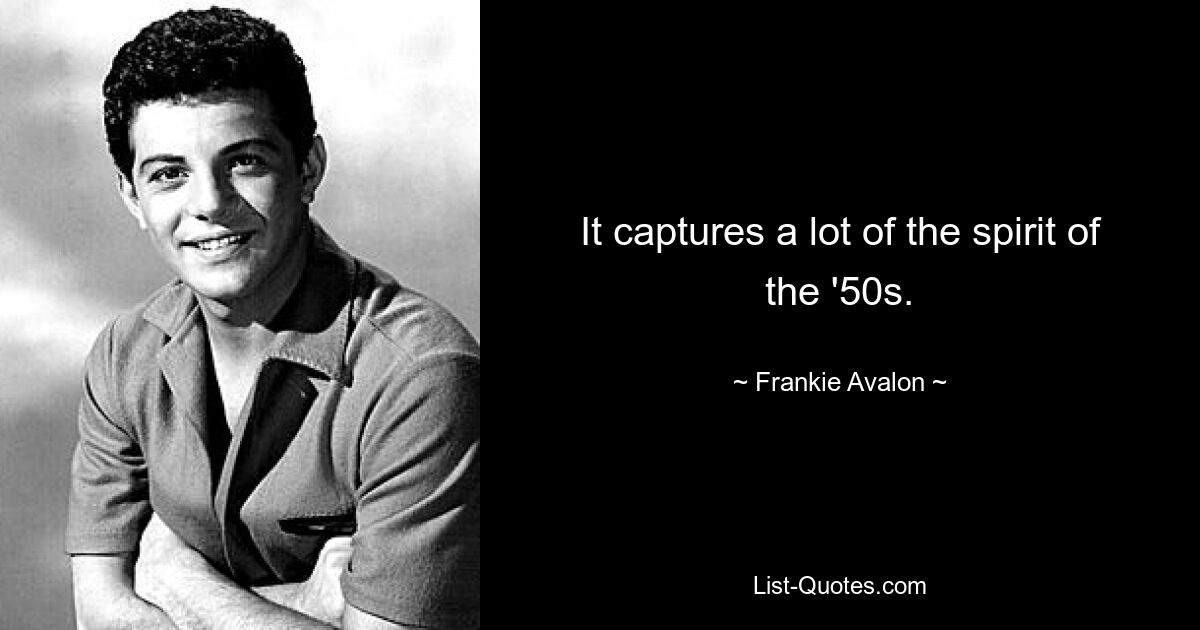 It captures a lot of the spirit of the '50s. — © Frankie Avalon