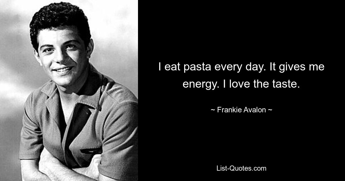 I eat pasta every day. It gives me energy. I love the taste. — © Frankie Avalon