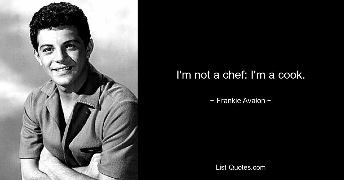 I'm not a chef: I'm a cook. — © Frankie Avalon