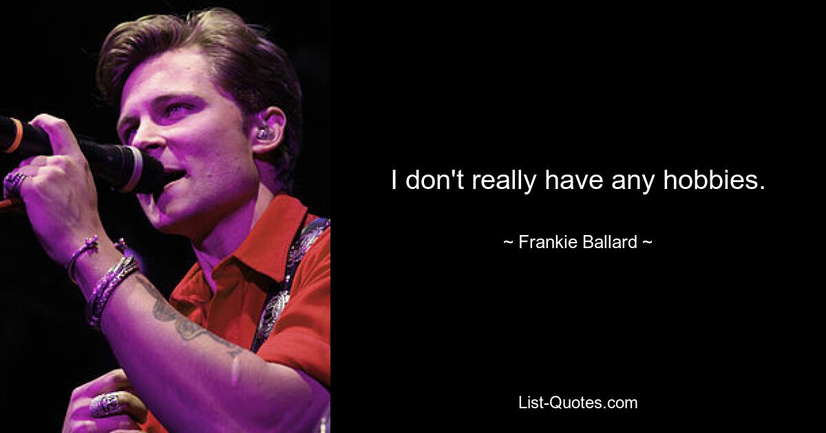 I don't really have any hobbies. — © Frankie Ballard