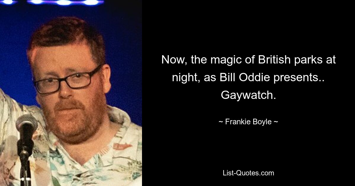 Now, the magic of British parks at night, as Bill Oddie presents.. Gaywatch. — © Frankie Boyle