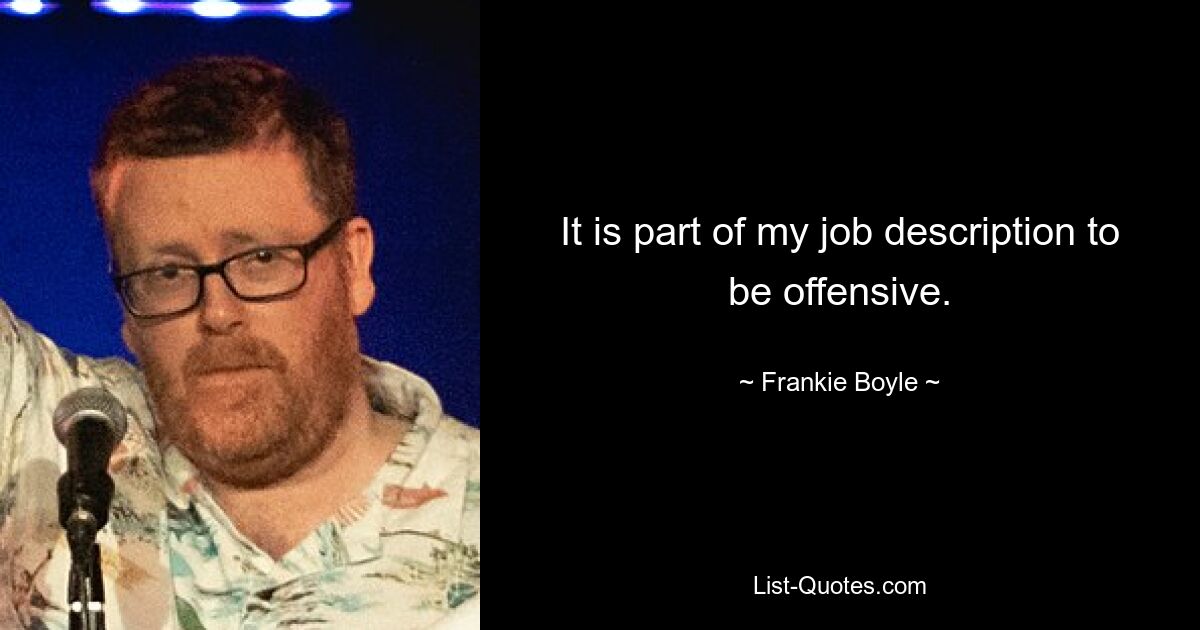 Es gehört zu meiner Berufsbeschreibung, beleidigend zu sein. — © Frankie Boyle 