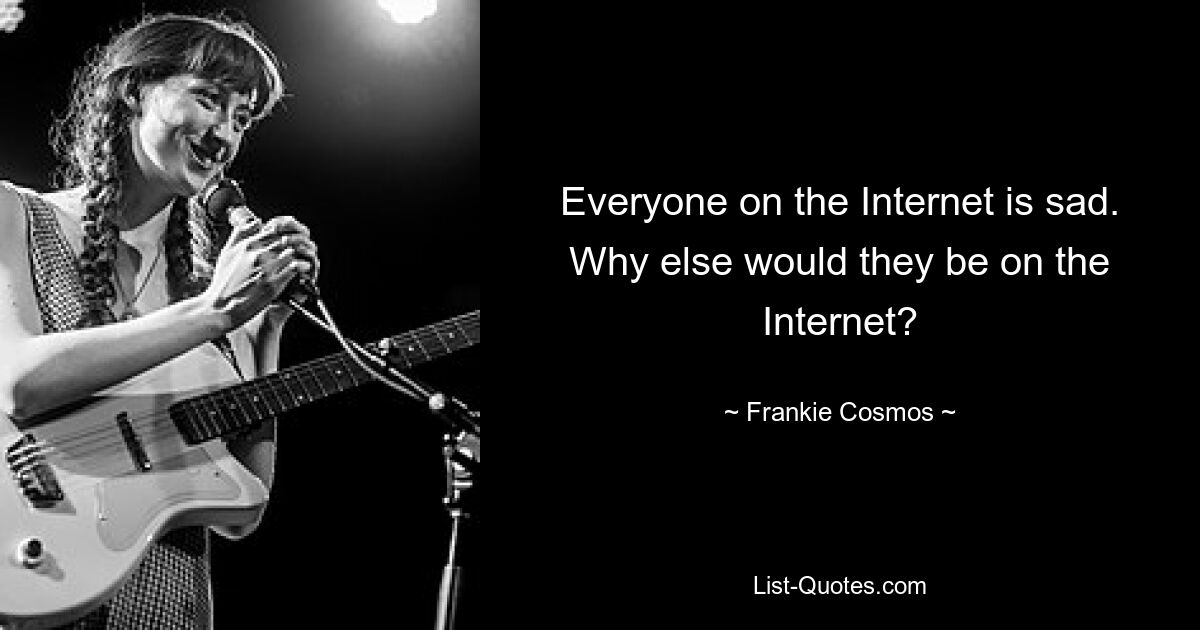 Everyone on the Internet is sad. Why else would they be on the Internet? — © Frankie Cosmos