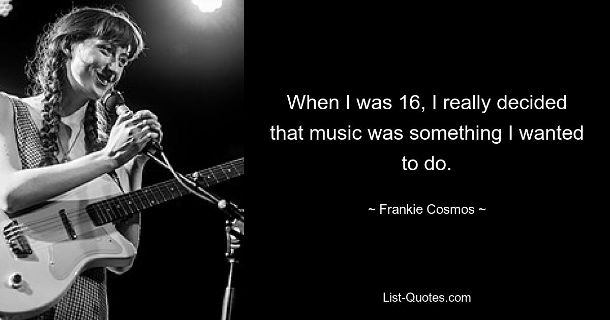 When I was 16, I really decided that music was something I wanted to do. — © Frankie Cosmos