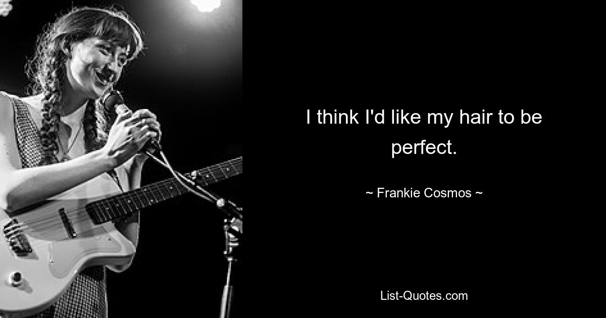 I think I'd like my hair to be perfect. — © Frankie Cosmos