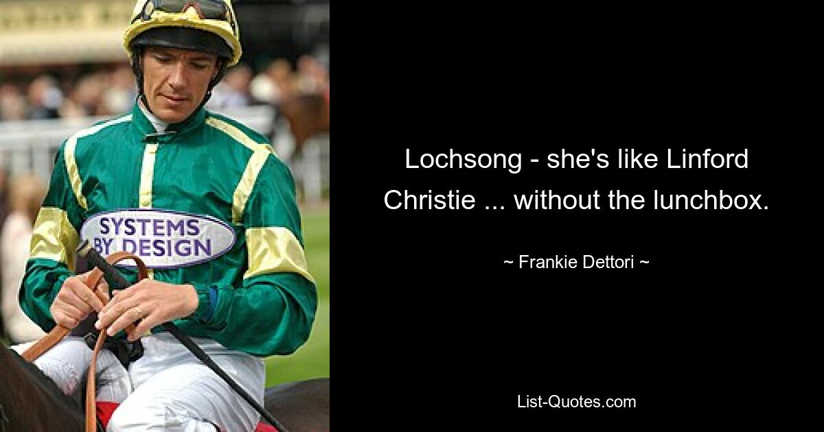 Lochsong - she's like Linford Christie ... without the lunchbox. — © Frankie Dettori