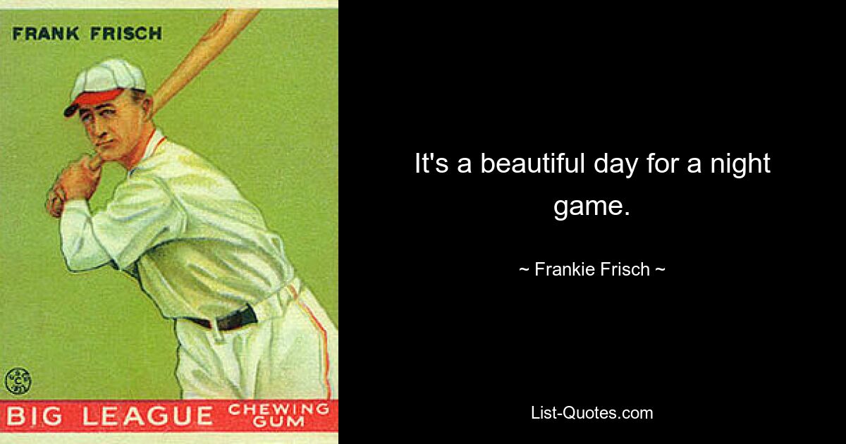 It's a beautiful day for a night game. — © Frankie Frisch