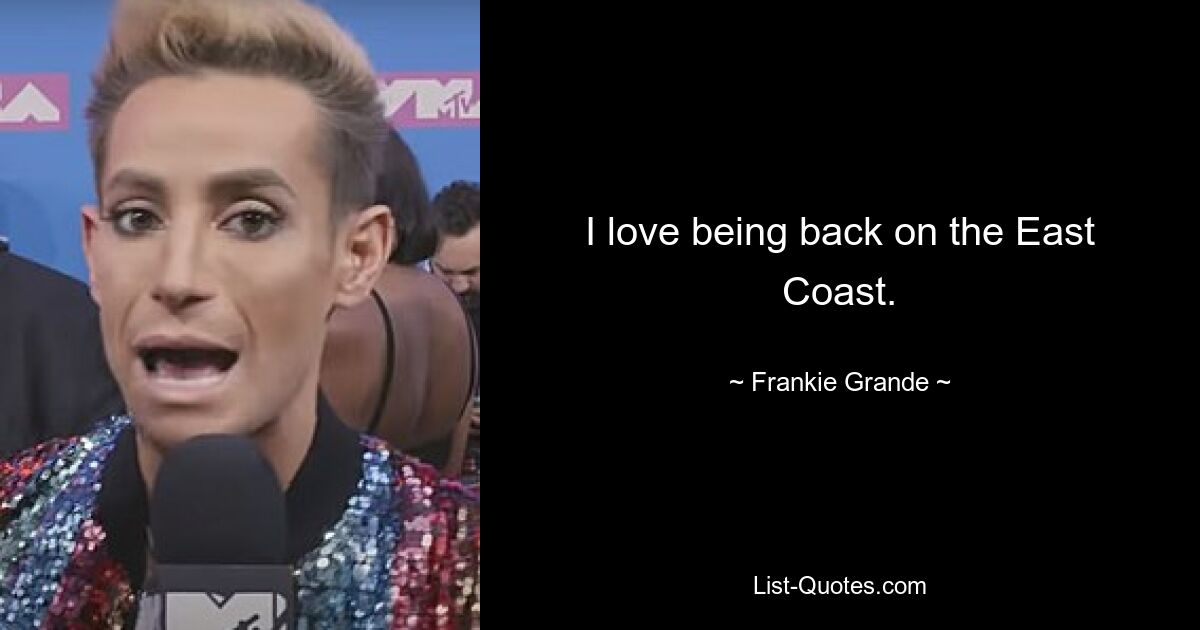 I love being back on the East Coast. — © Frankie Grande