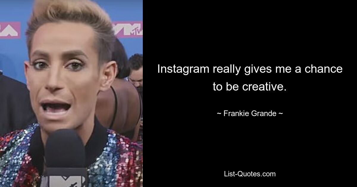 Instagram really gives me a chance to be creative. — © Frankie Grande