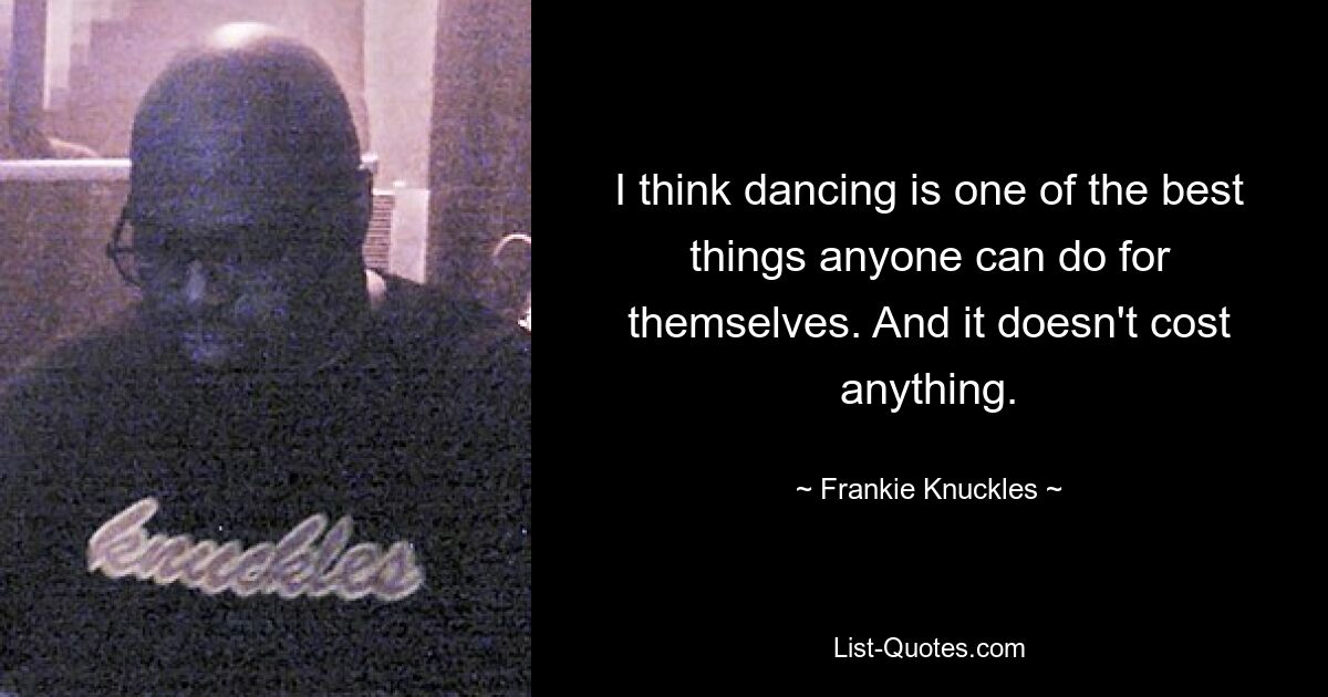 I think dancing is one of the best things anyone can do for themselves. And it doesn't cost anything. — © Frankie Knuckles