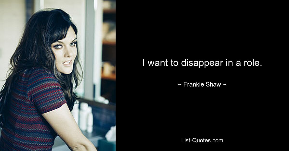 I want to disappear in a role. — © Frankie Shaw