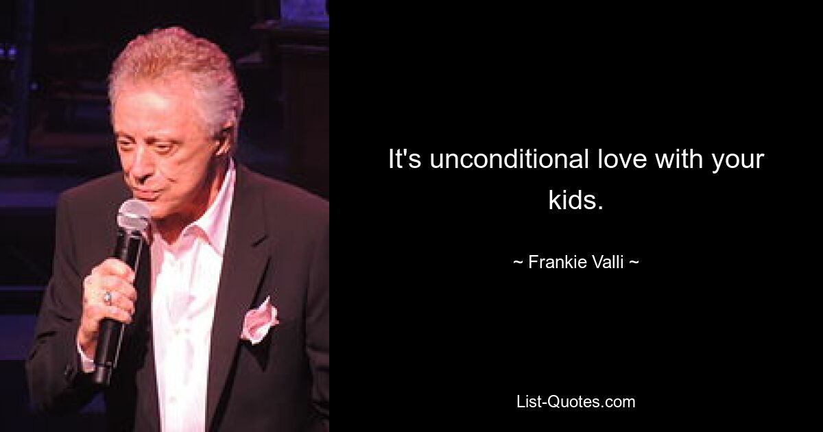 It's unconditional love with your kids. — © Frankie Valli