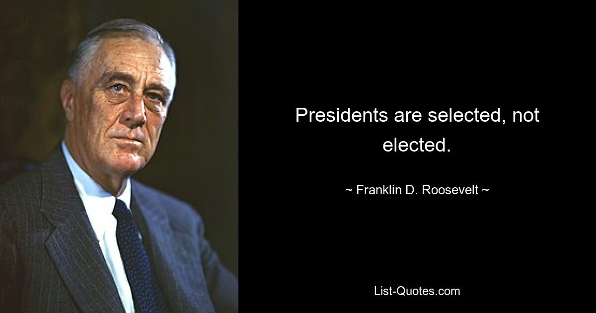 Presidents are selected, not elected. — © Franklin D. Roosevelt