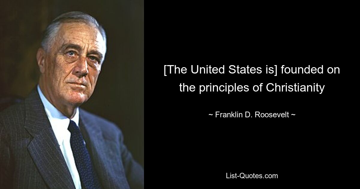 [The United States is] founded on the principles of Christianity — © Franklin D. Roosevelt