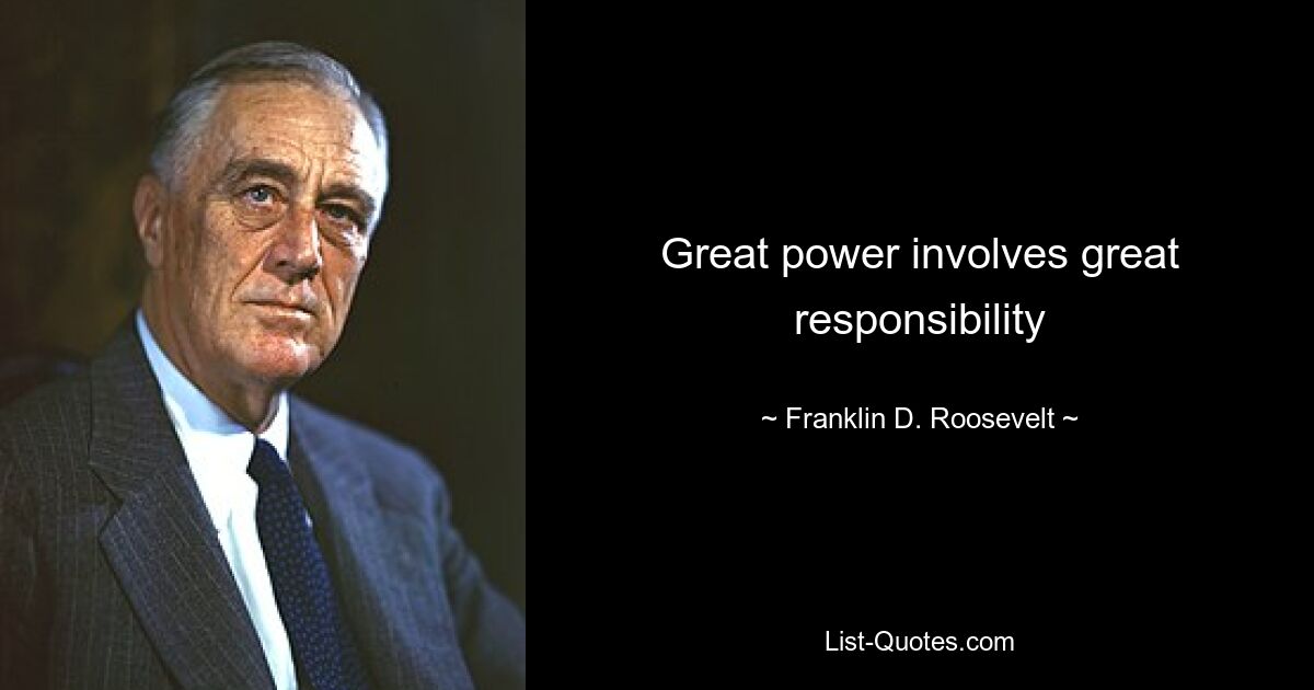 Great power involves great responsibility — © Franklin D. Roosevelt