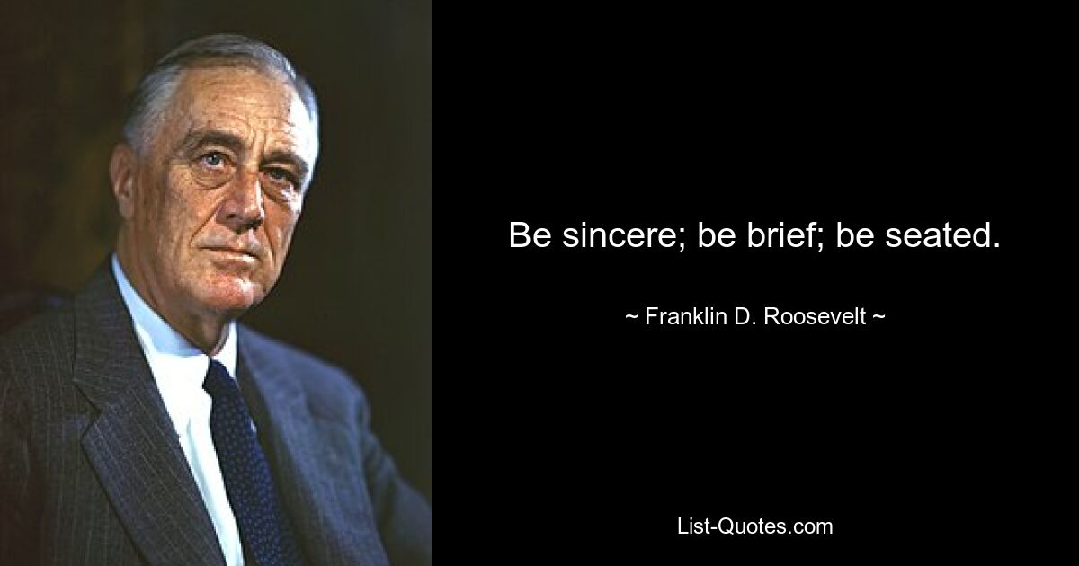 Be sincere; be brief; be seated. — © Franklin D. Roosevelt