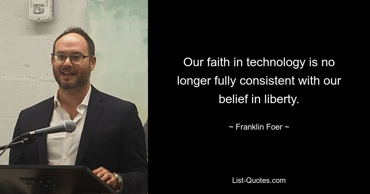 Our faith in technology is no longer fully consistent with our belief in liberty. — © Franklin Foer