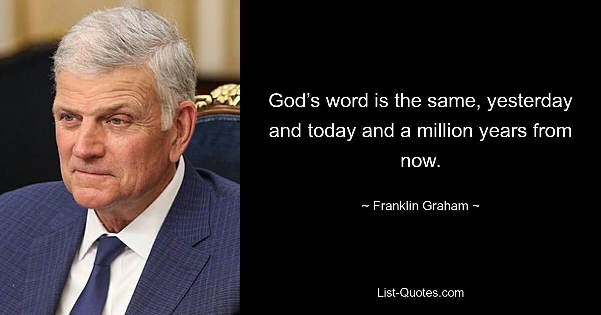 God’s word is the same, yesterday and today and a million years from now. — © Franklin Graham