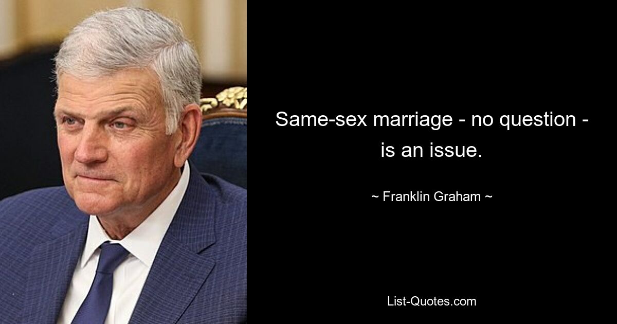 Same-sex marriage - no question - is an issue. — © Franklin Graham