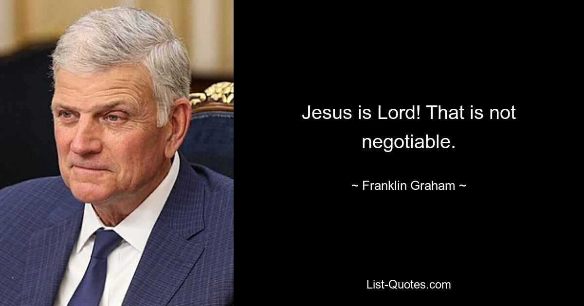 Jesus is Lord! That is not negotiable. — © Franklin Graham