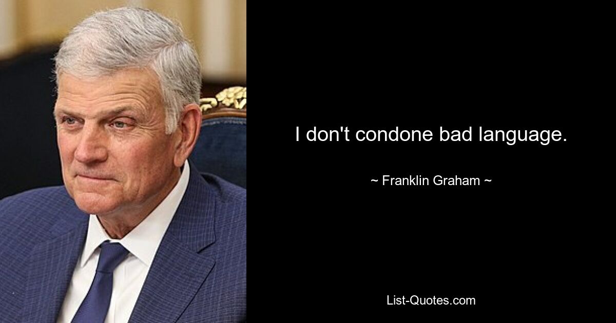 I don't condone bad language. — © Franklin Graham