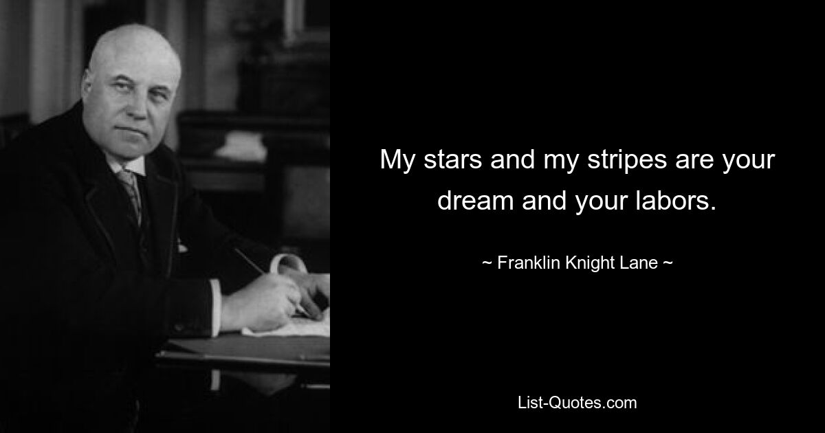 My stars and my stripes are your dream and your labors. — © Franklin Knight Lane