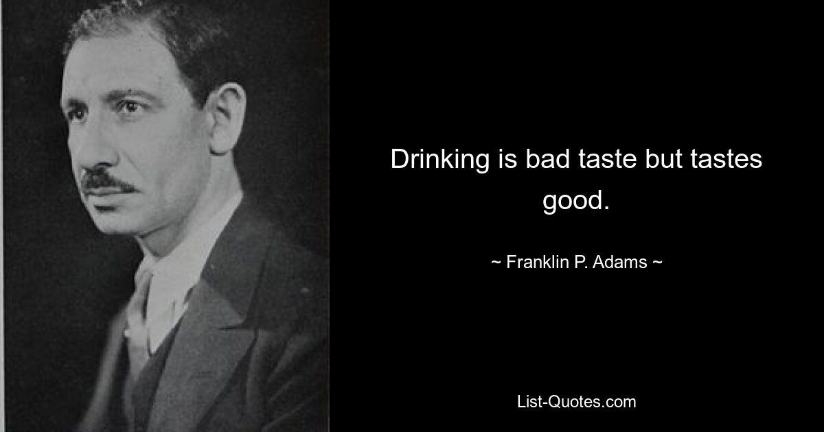 Drinking is bad taste but tastes good. — © Franklin P. Adams