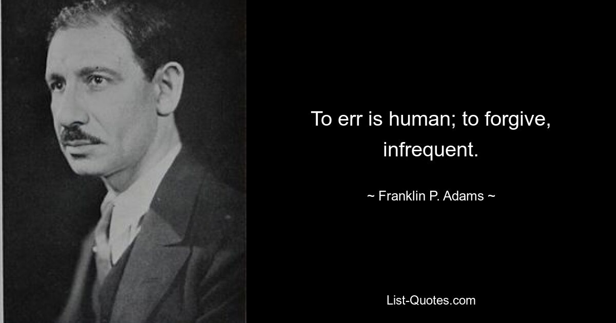 To err is human; to forgive, infrequent. — © Franklin P. Adams