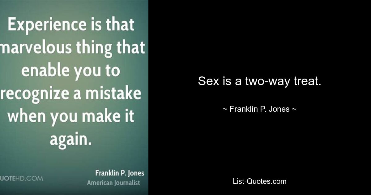 Sex is a two-way treat. — © Franklin P. Jones