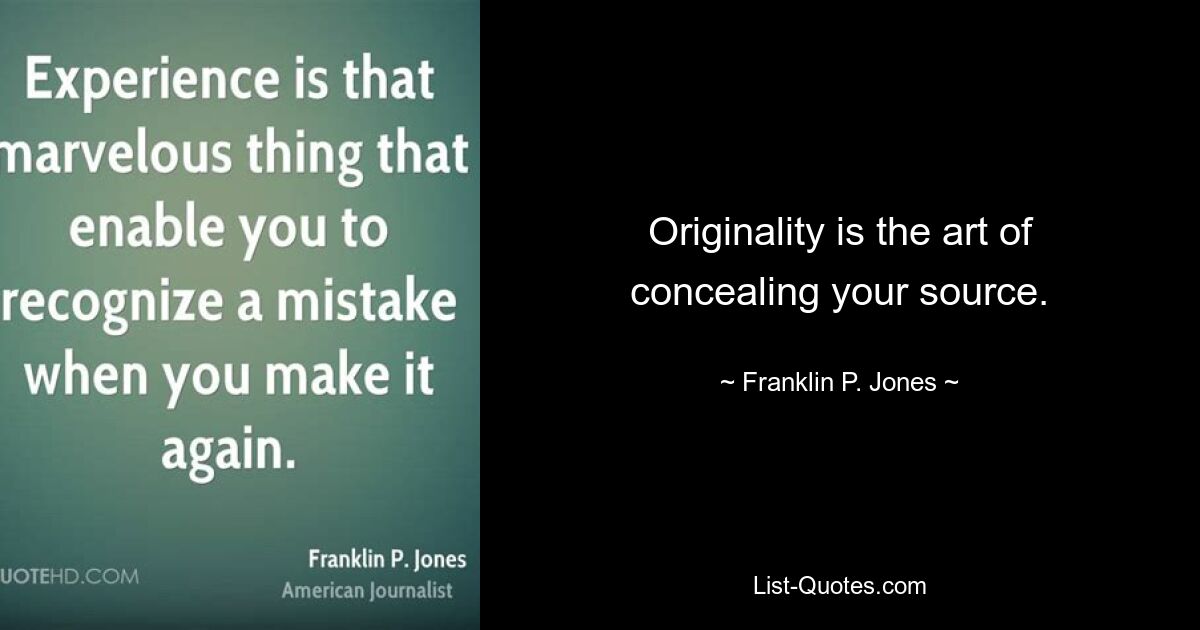 Originality is the art of concealing your source. — © Franklin P. Jones