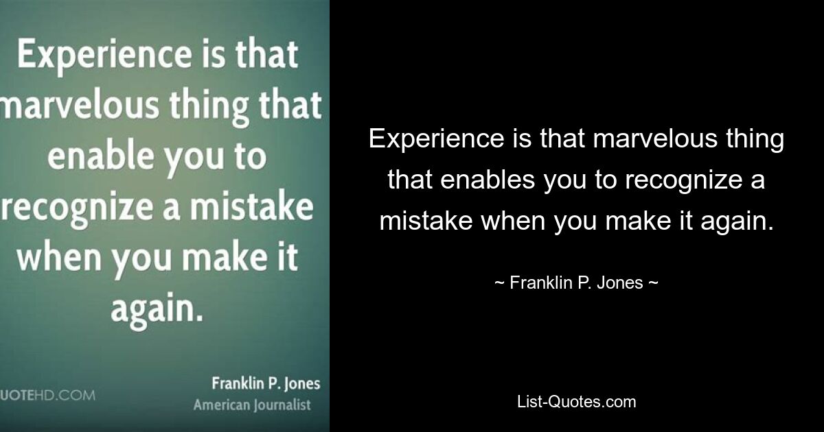 Experience is that marvelous thing that enables you to recognize a mistake when you make it again. — © Franklin P. Jones