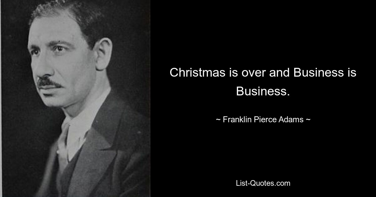 Christmas is over and Business is Business. — © Franklin Pierce Adams