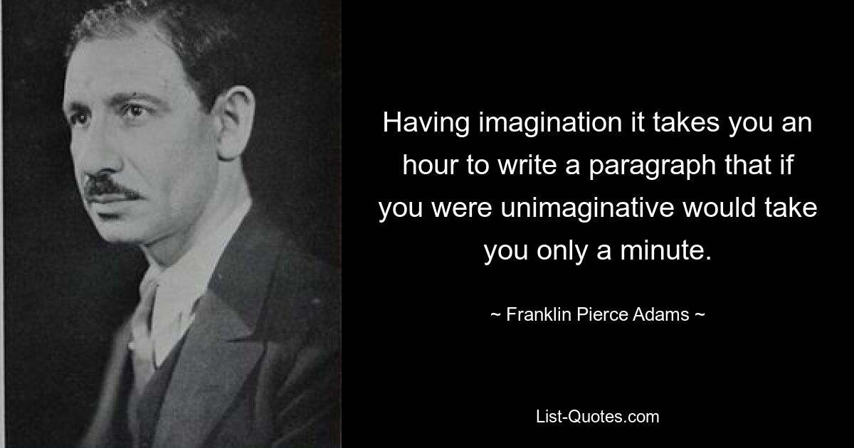 Имея воображение, вам понадобится час, чтобы написать абзац, на который, если бы у вас не было воображения, у вас ушла бы всего минута. — © Франклин Пирс Адамс