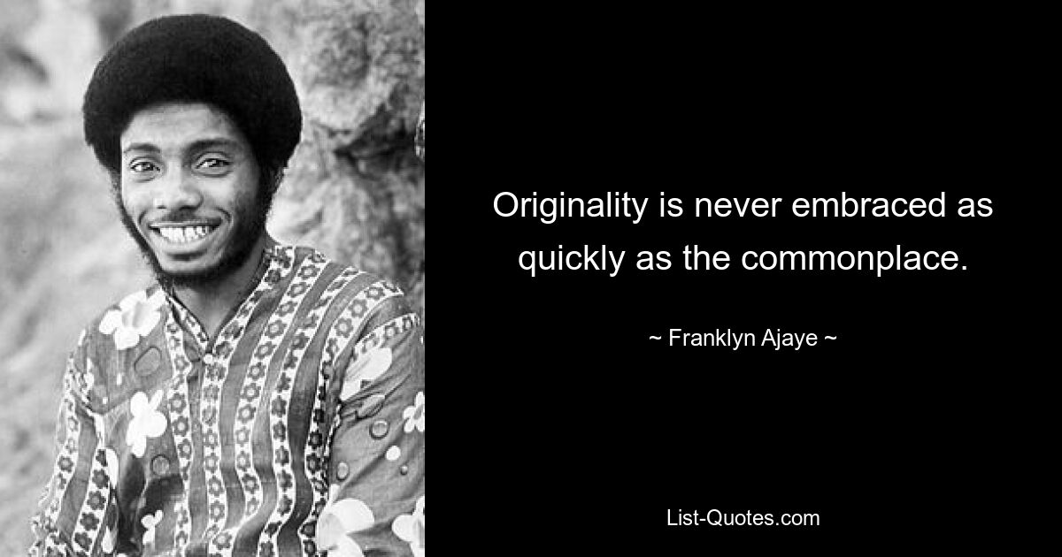 Originality is never embraced as quickly as the commonplace. — © Franklyn Ajaye