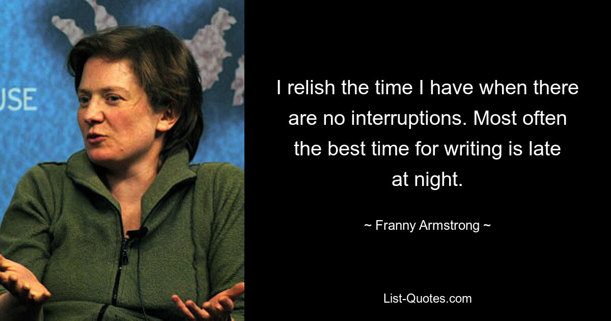 Я наслаждаюсь временем, когда меня никто не отвлекает. Чаще всего лучшее время для письма — поздняя ночь. — © Фрэнни Армстронг