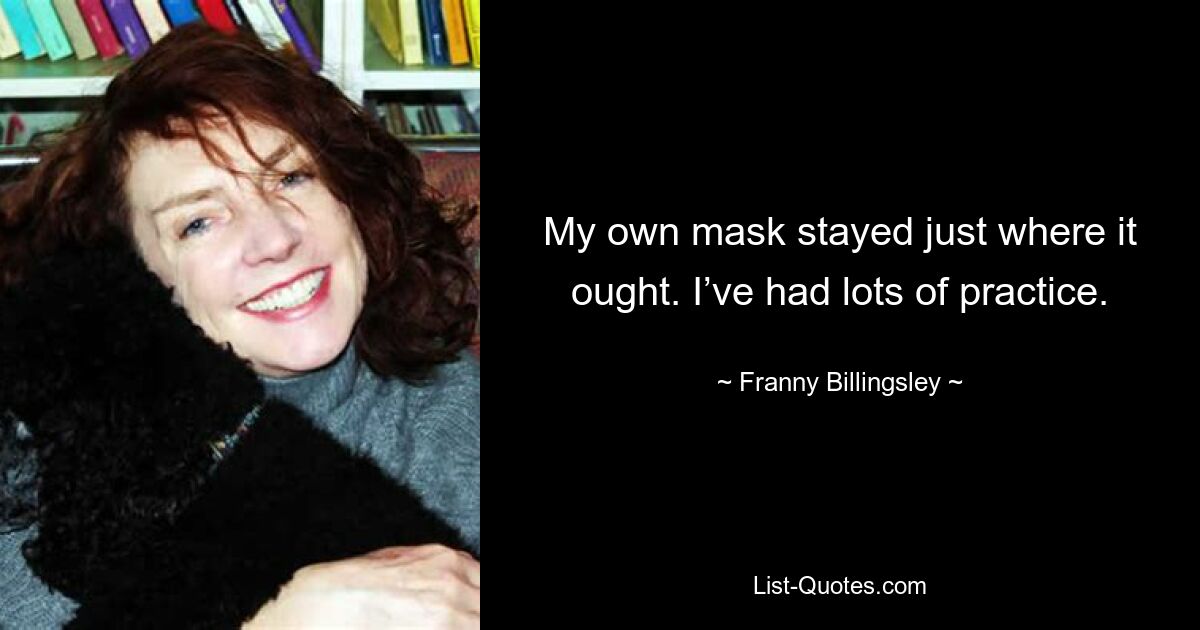 My own mask stayed just where it ought. I’ve had lots of practice. — © Franny Billingsley