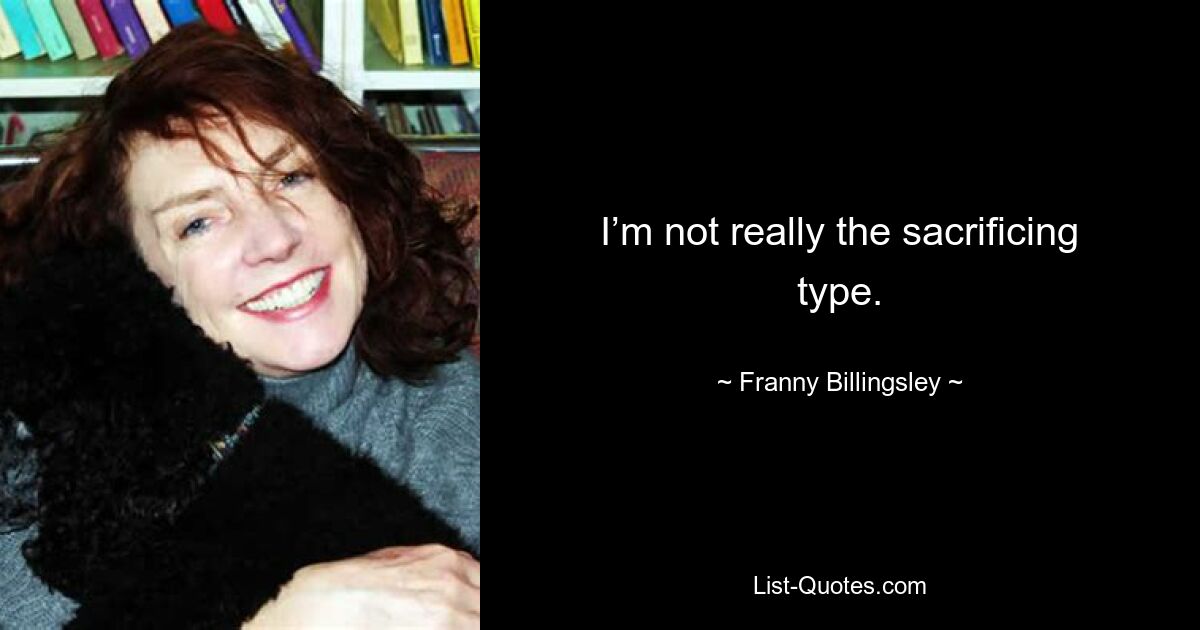 I’m not really the sacrificing type. — © Franny Billingsley