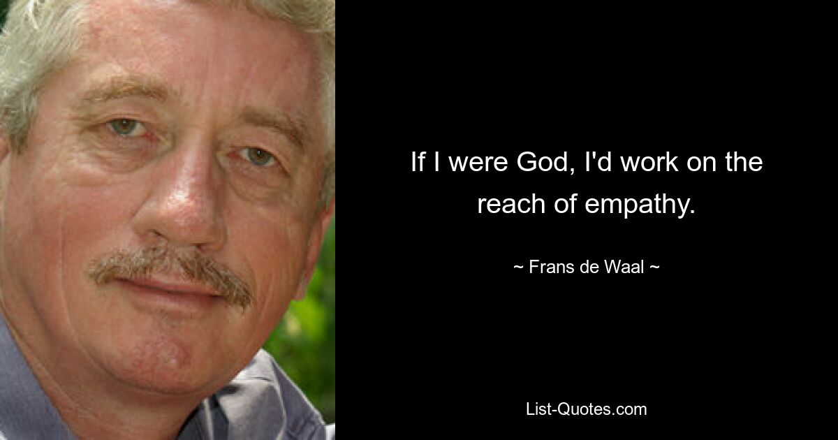 If I were God, I'd work on the reach of empathy. — © Frans de Waal