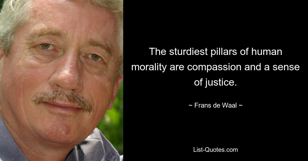 The sturdiest pillars of human morality are compassion and a sense of justice. — © Frans de Waal