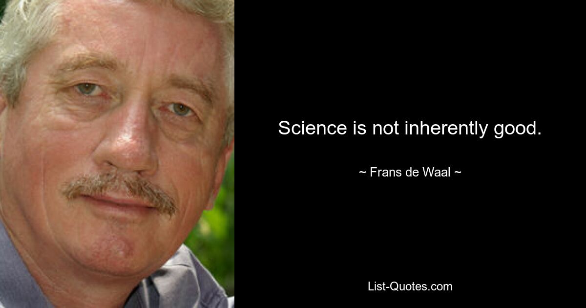 Science is not inherently good. — © Frans de Waal