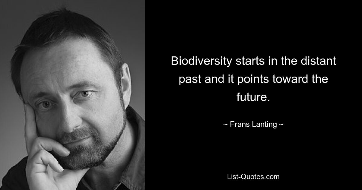 Biodiversity starts in the distant past and it points toward the future. — © Frans Lanting