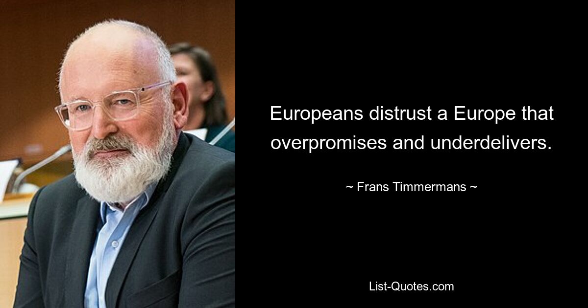 Europeans distrust a Europe that overpromises and underdelivers. — © Frans Timmermans