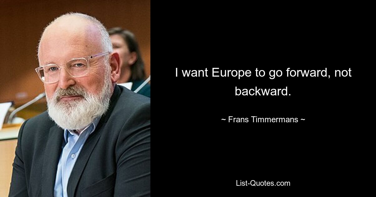 I want Europe to go forward, not backward. — © Frans Timmermans