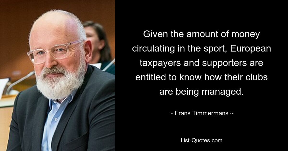 Given the amount of money circulating in the sport, European taxpayers and supporters are entitled to know how their clubs are being managed. — © Frans Timmermans