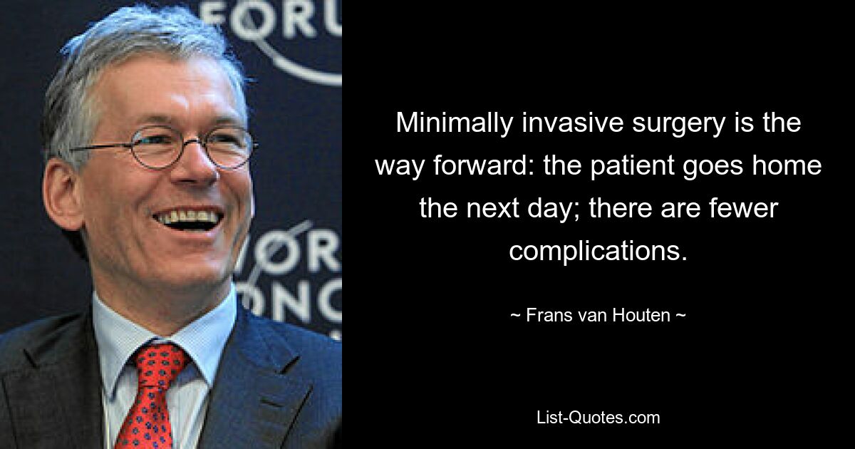 Minimally invasive surgery is the way forward: the patient goes home the next day; there are fewer complications. — © Frans van Houten