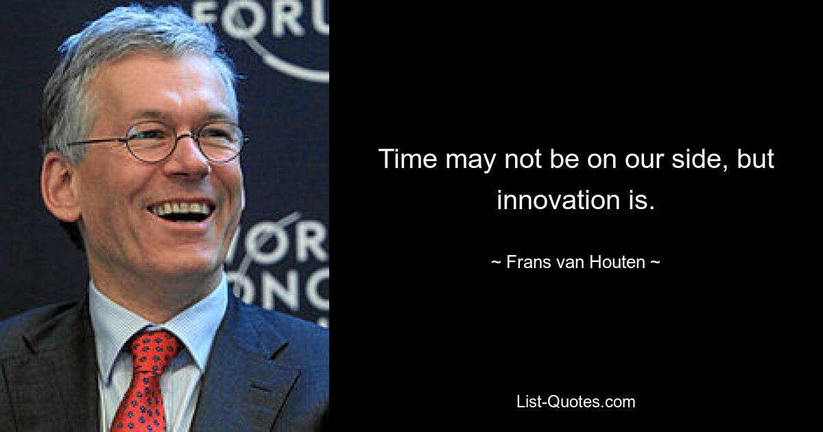 Time may not be on our side, but innovation is. — © Frans van Houten