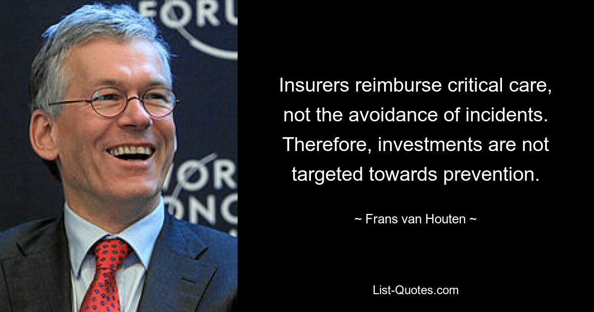 Insurers reimburse critical care, not the avoidance of incidents. Therefore, investments are not targeted towards prevention. — © Frans van Houten