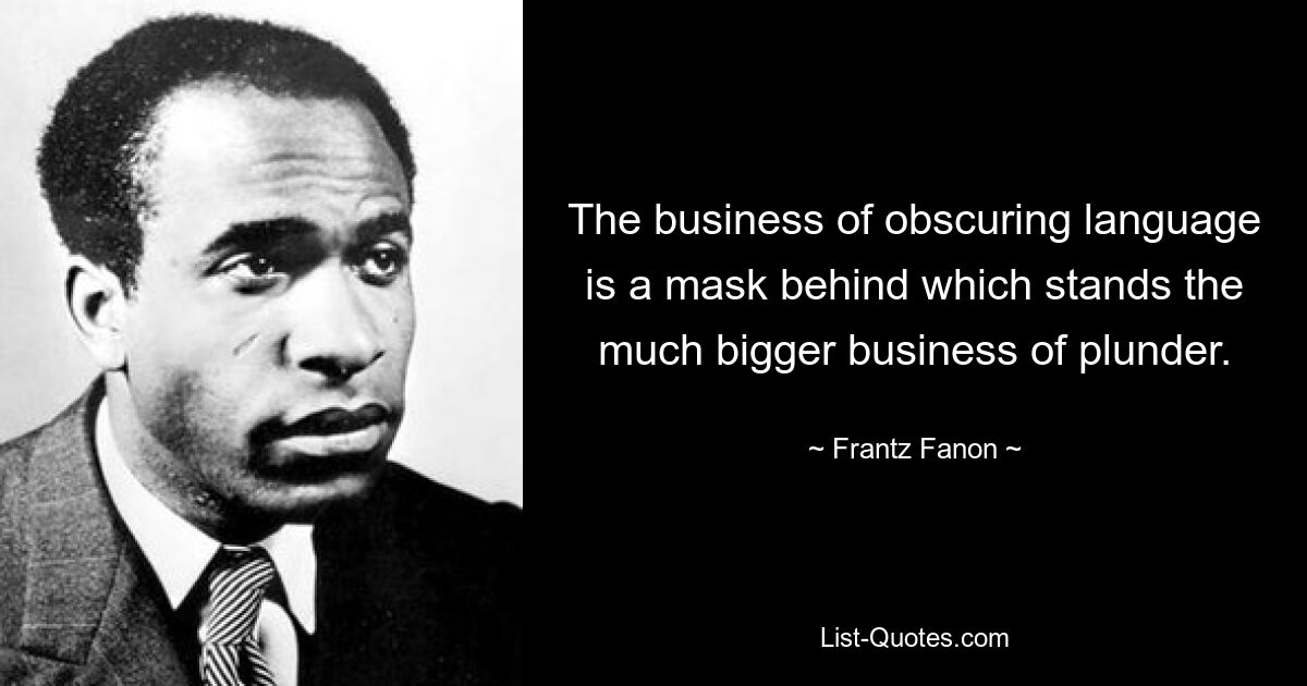 The business of obscuring language is a mask behind which stands the much bigger business of plunder. — © Frantz Fanon