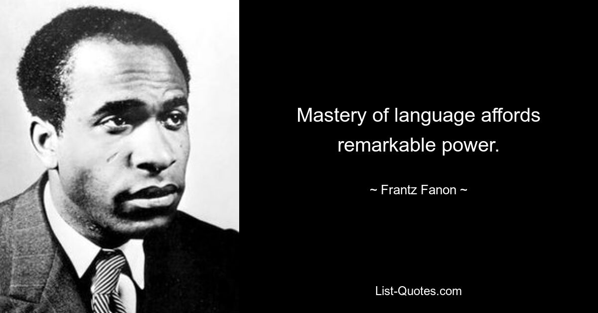 Mastery of language affords remarkable power. — © Frantz Fanon