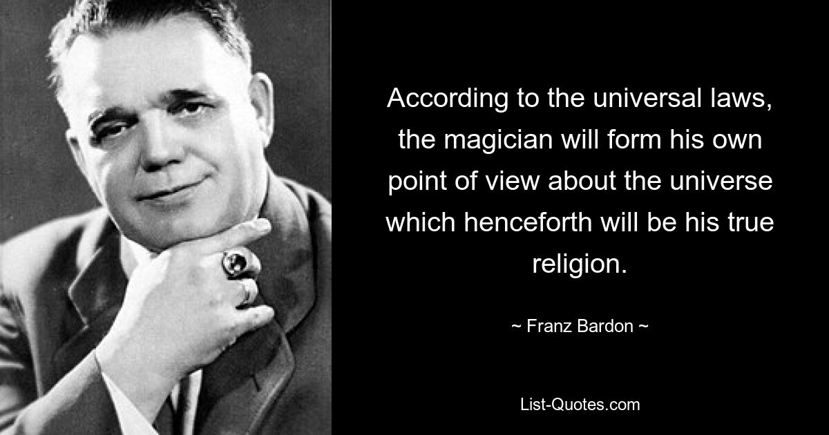 Согласно универсальным законам, маг сформирует свою точку зрения на Вселенную, которая отныне станет его истинной религией. — © Франц Бардон